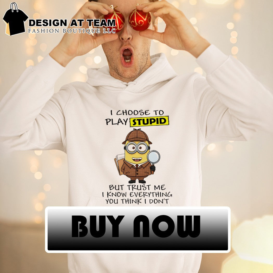 Minion I choose to play stupid but trust me I know everything you think I don’t shirt