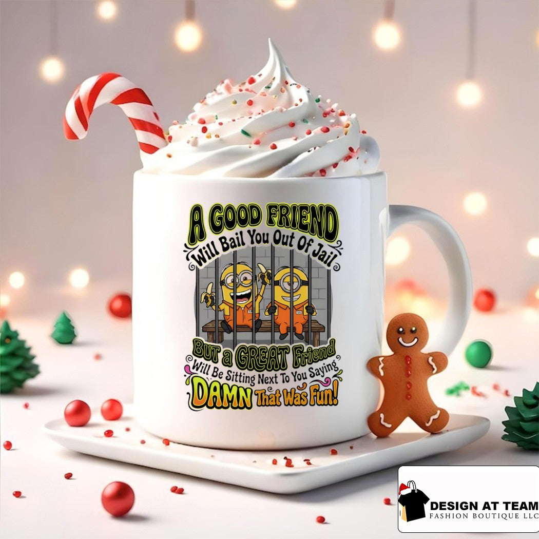 Minion a good friend will bail you out of jail but a creat friend will be sitting next to you saying shirt