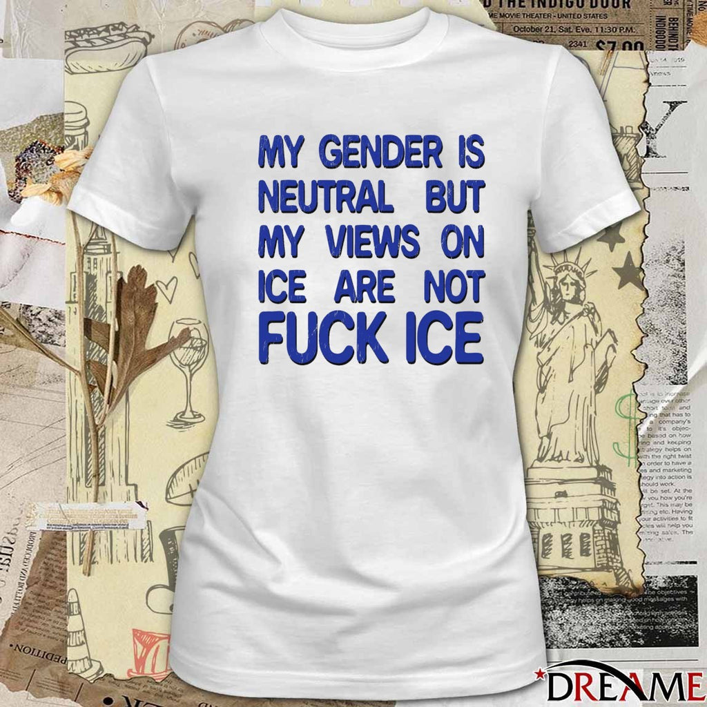 My Gender Is Neutral But My Views On Ice Are Not Fuck ICE 2026 t-shirt