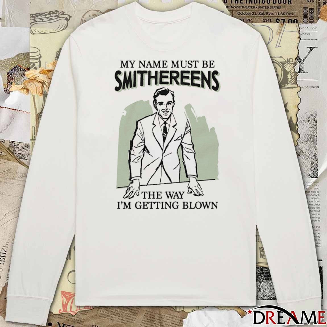 My Name Must Be Smithereens The Way I’m Getting Blown t-shirt