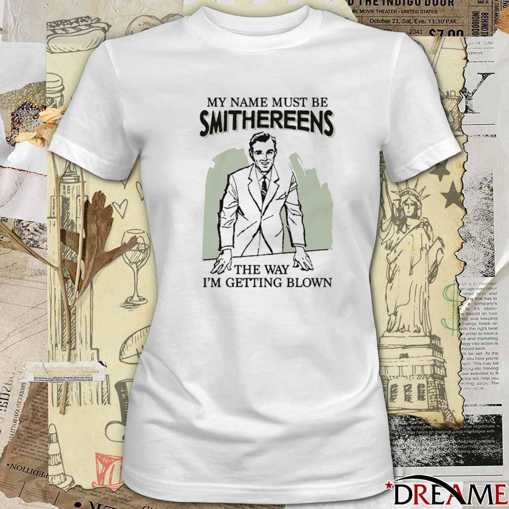 My Name Must Be Smithereens The Way I’m Getting Blown t-shirt