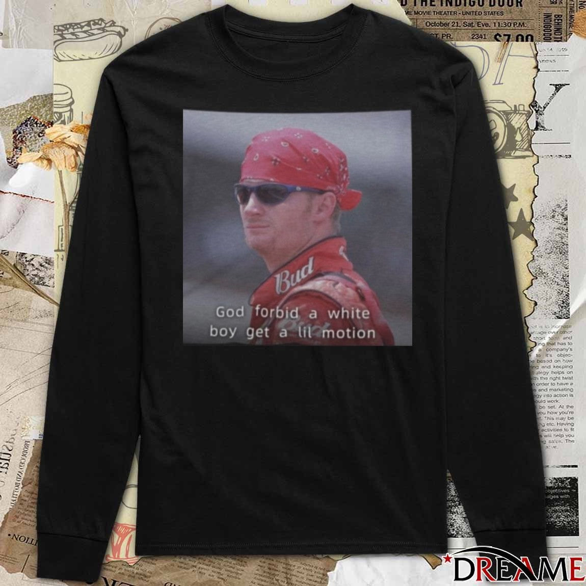 NASCAR Dale Earnhardt Jr. God Forbid A White Boy Get A Lil Motion t-shirt