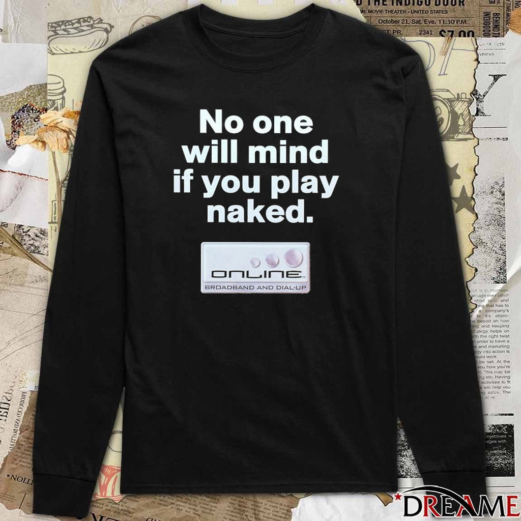 No One Will Mind If You Play Naked Online Broadband And Dial-Up t-shirt