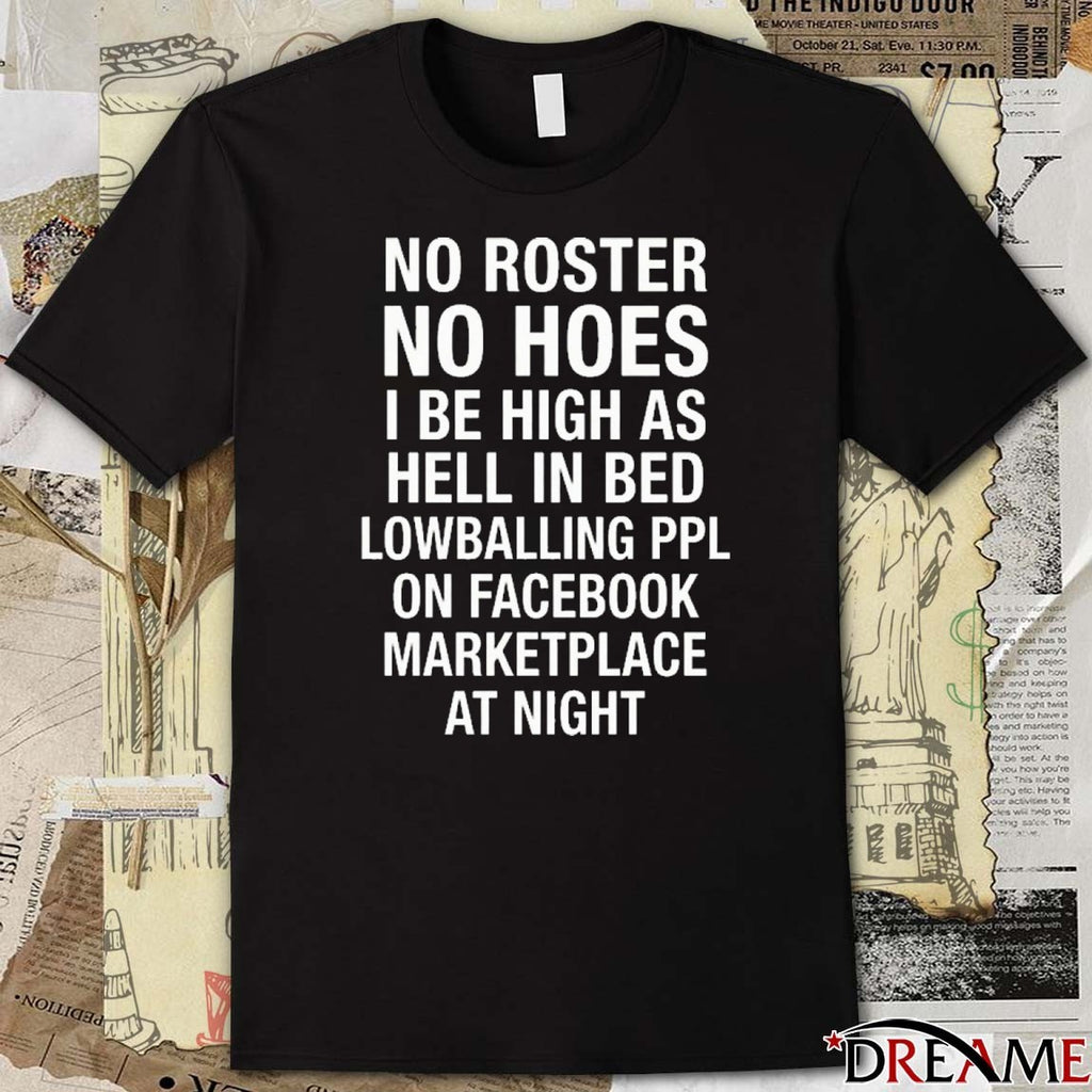 No Roster No Hoes I Be High As Hell Lowballing People On Facebook Marketplace At Night t-shirt