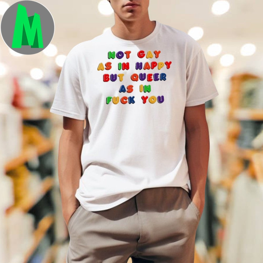 Not Gay As In Happy But Queer As In Fuck You Rainbow Text T-Shirt LGBTQ+ Pride Graphic Tee