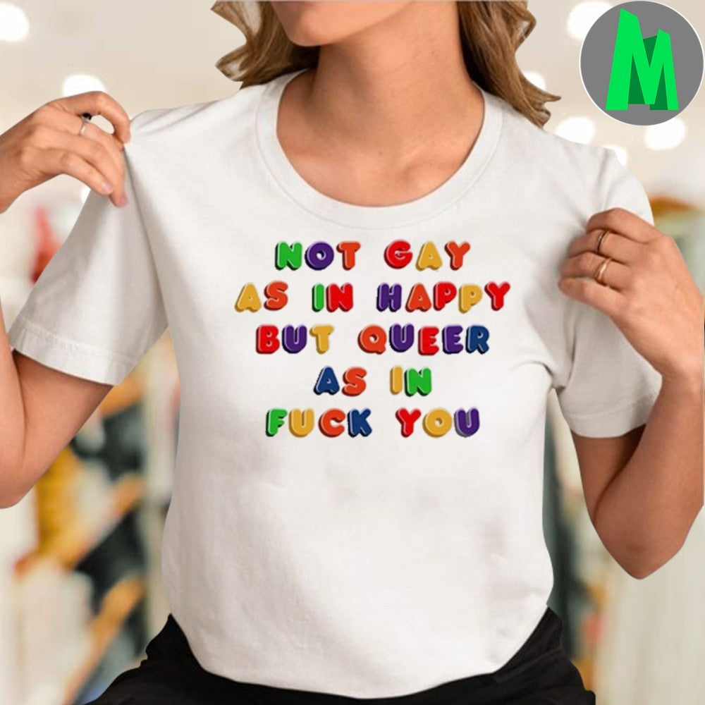 Not Gay As In Happy But Queer As In Fuck You Rainbow Text T-Shirt LGBTQ+ Pride Graphic Tee