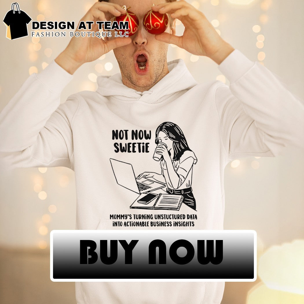 Not now sweetie mommy’s turning unstructured data into actionable business insights shirt