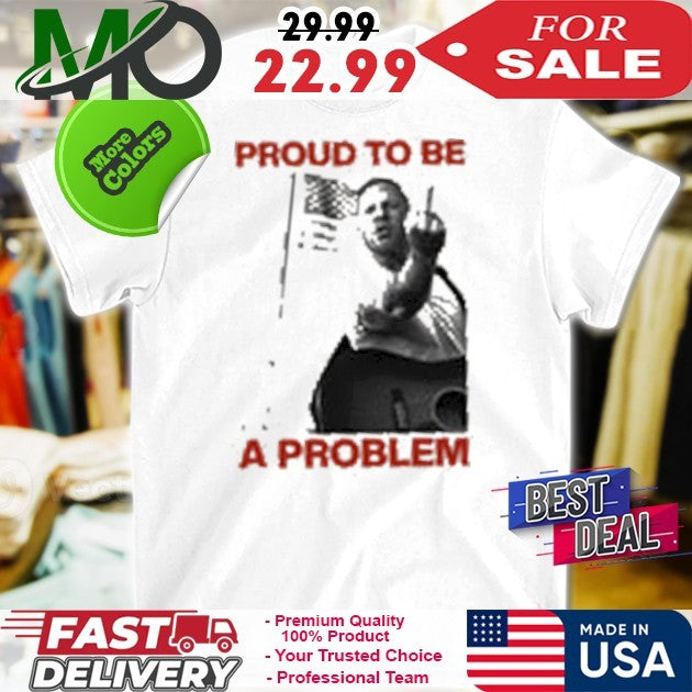Proud To Be A Problem Shirt