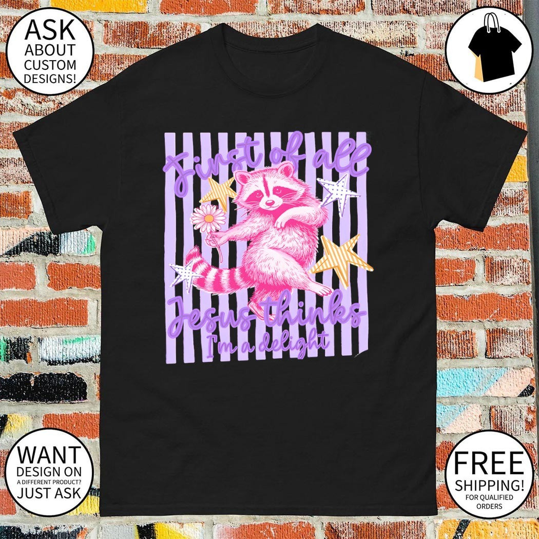 Raccoon first of all Jesus thinks I’m a delight shirt