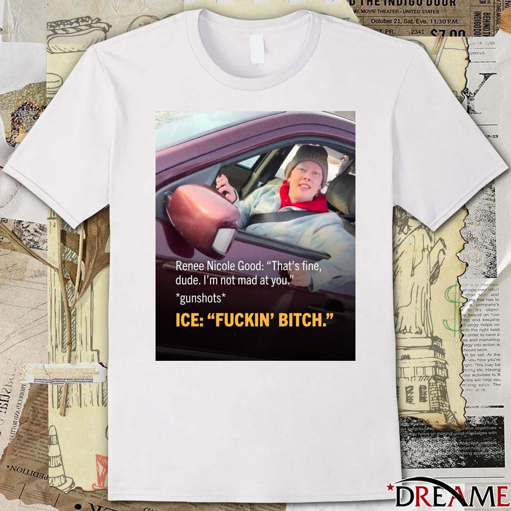Renee Nicole Good That’s Fine Dude I’m Not Mad At You Gunshots ICE Fuckin’ Bitch Poster t-shirt