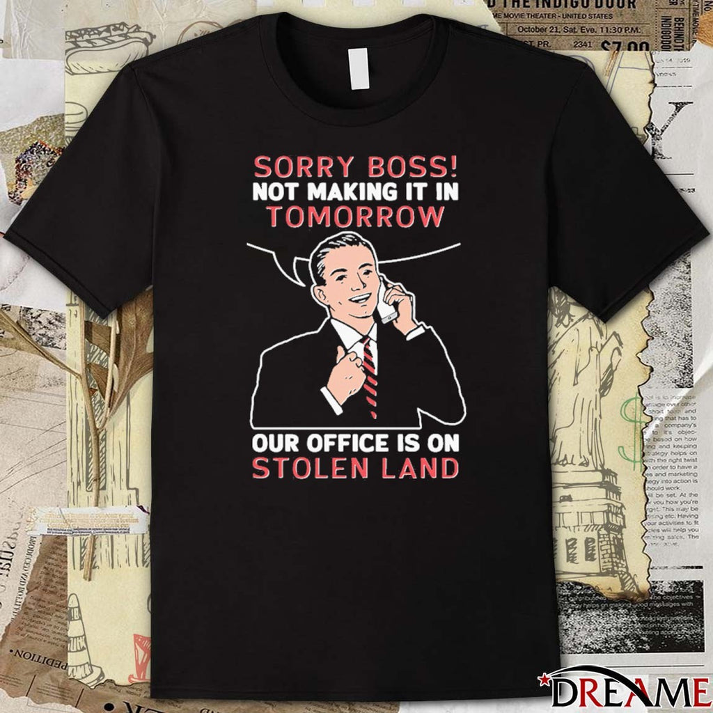 Sorry Boss! Not Making It In Tomorrow Our Office Is On Stolen Land t-shirt