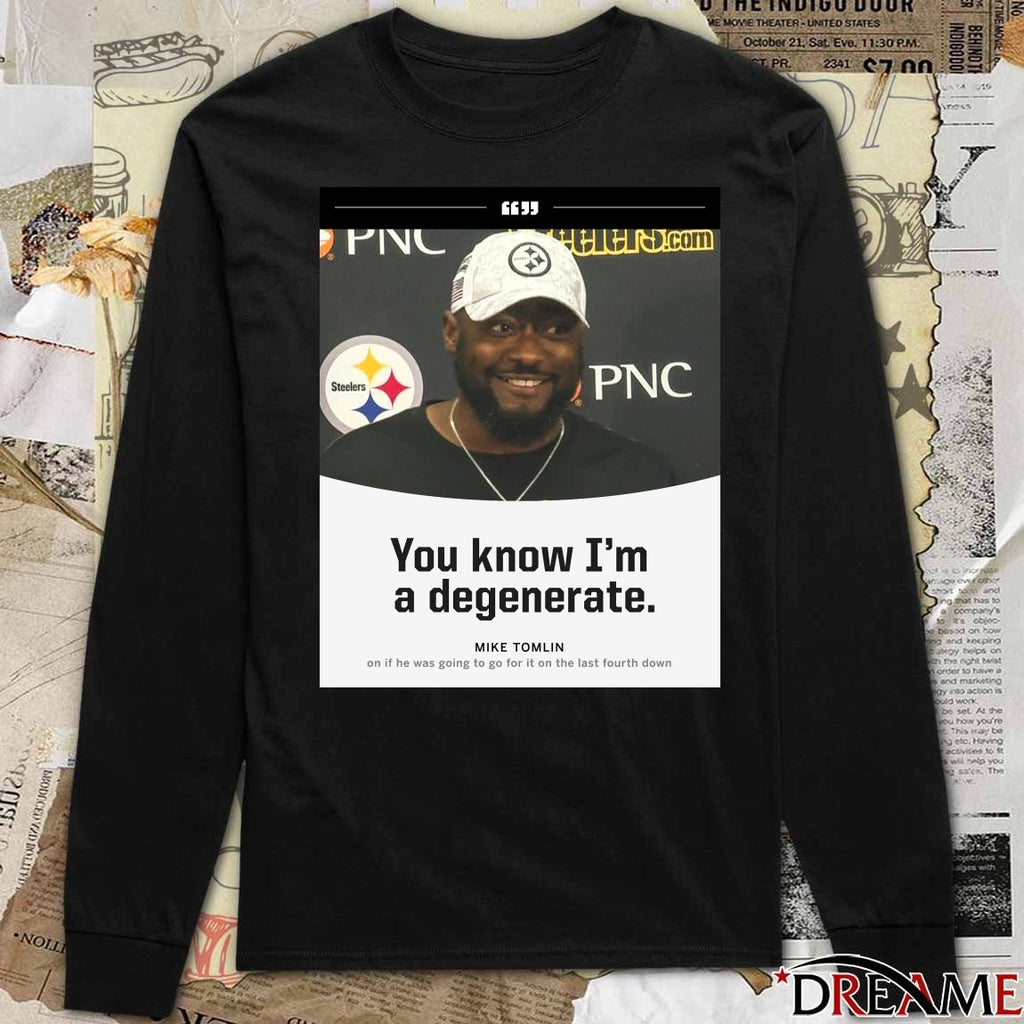 Steelers You Know I’m A Degenerate Mike Tomlin On If He Was Going To Go For It On The Last Fourth Down Poster t-shirt