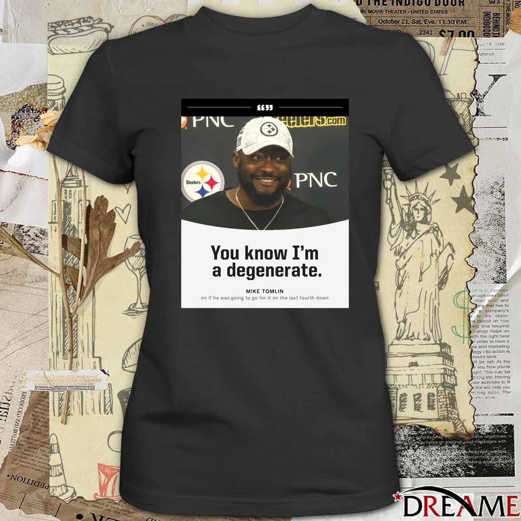 Steelers You Know I’m A Degenerate Mike Tomlin On If He Was Going To Go For It On The Last Fourth Down Poster t-shirt