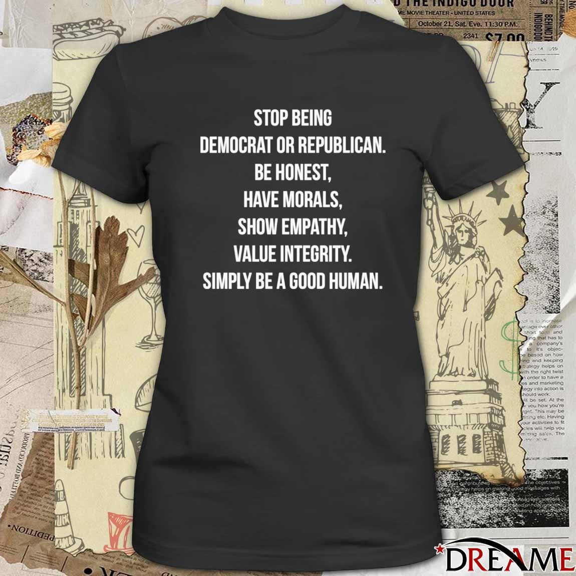 Stop Identifying As Democrat Or Republican Be Honest And Have Morals Show Empathy And Value Integrity t-shirt