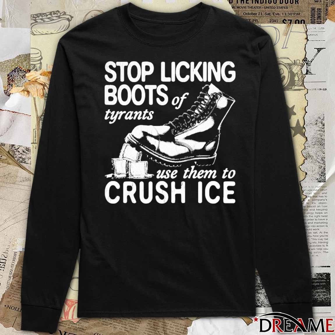 Stop Licking Boots Of Tyrants Use Them To Crush ICE t-shirt