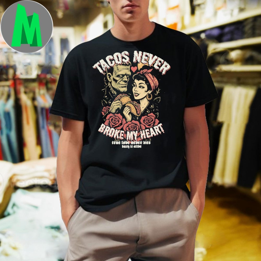Tacos Never Broke My Heart True Love Never Bled Bury It Alive Shirt