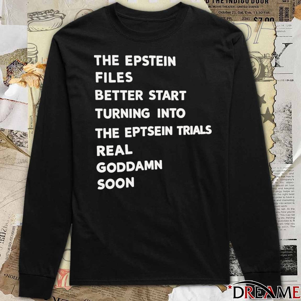 The Epstein Files Better Start Turning Into The Eptsein Trials Real Goddamn Soon t-shirt