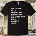 The Epstein Files Better Start Turning Into The Eptsein Trials Real Goddamn Soon t-shirt