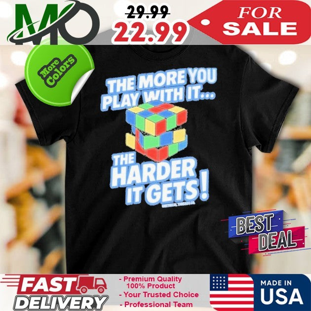 The More You Play With The Harder It Gets Tee Shirt Unethical Threads Store The More You Play With It Rubix Cube