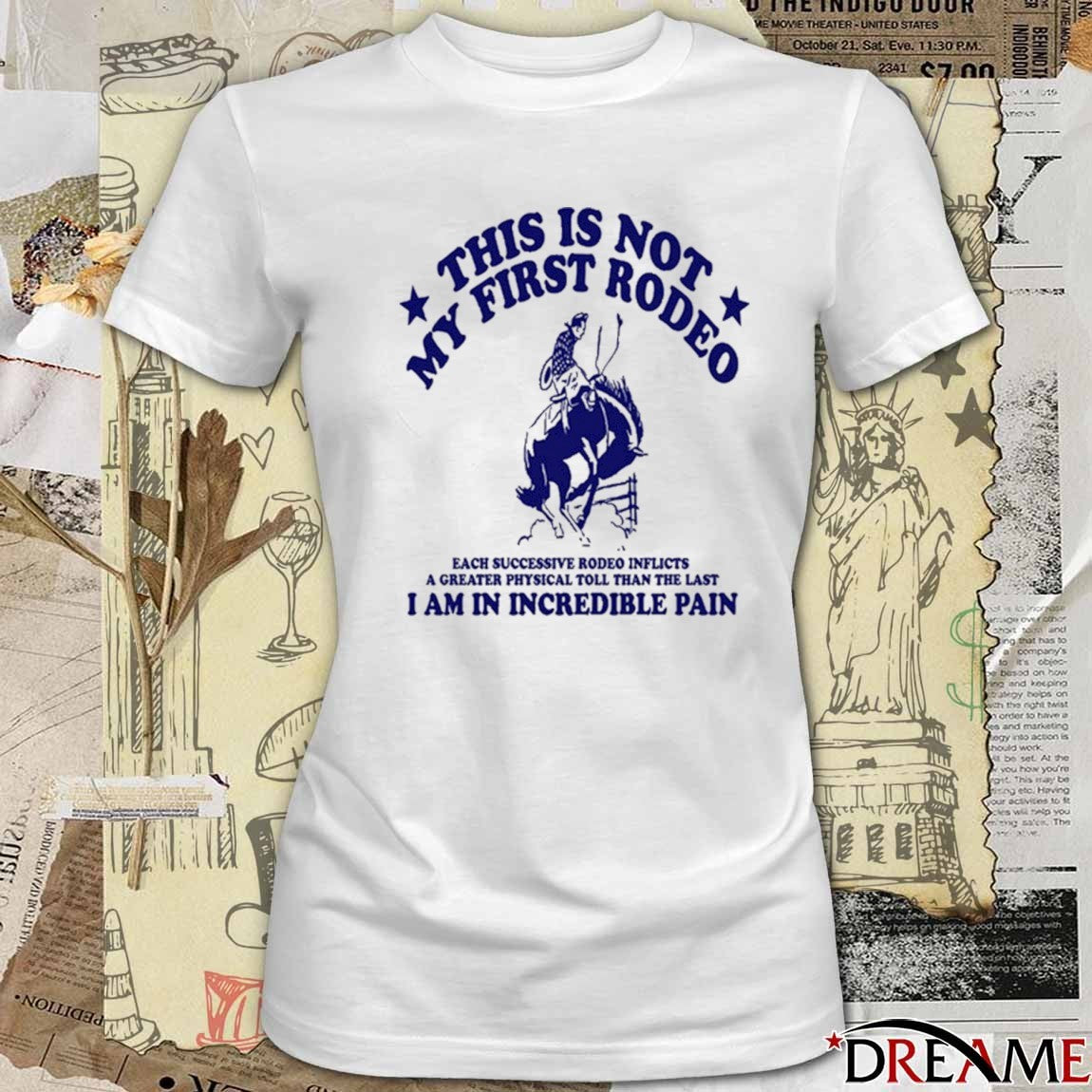 This Is Not My First Rodeo A Greater Physical Toll Than The Last I Am In Incredible Pain t-shirt