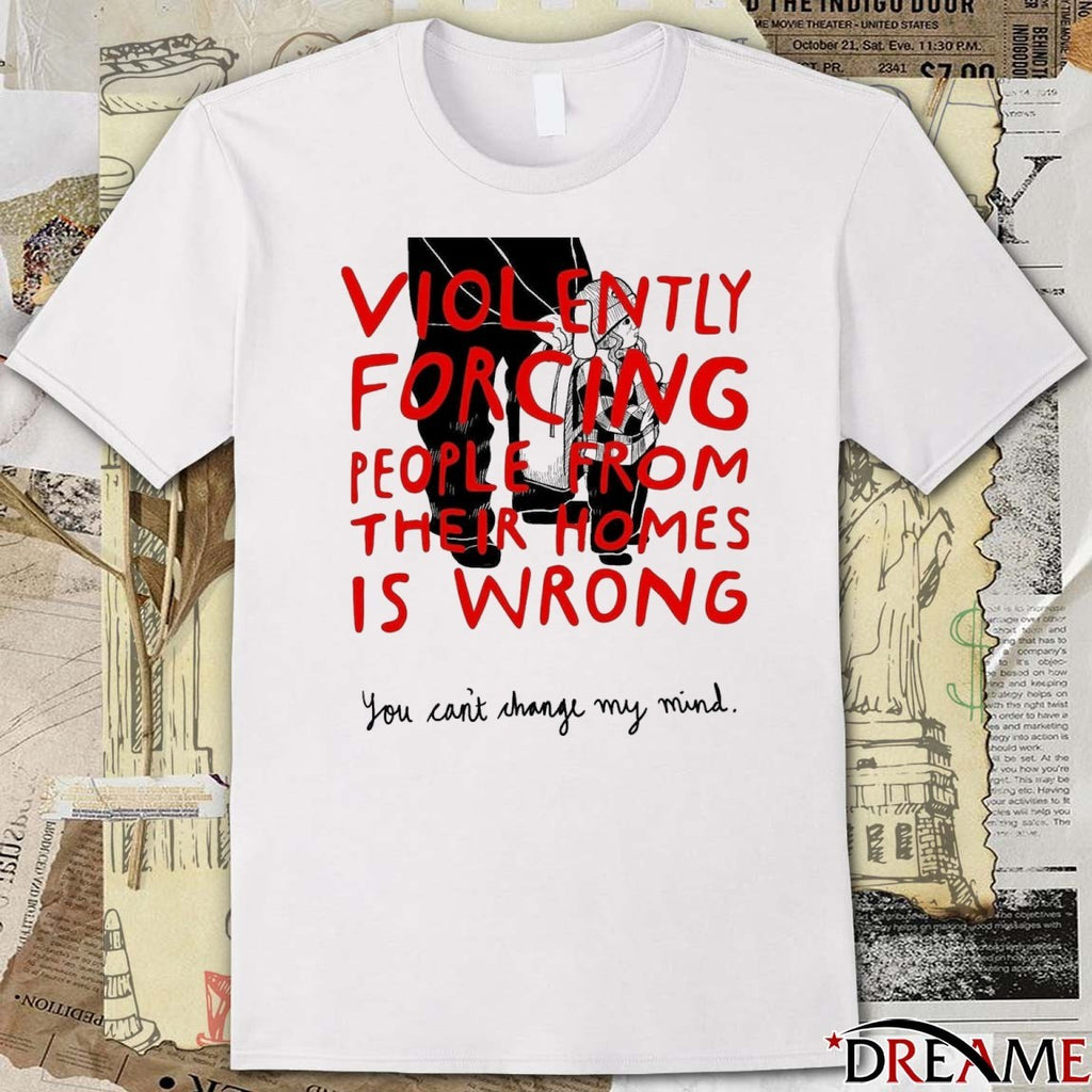 Violently Forcing People From Their Homes Is Wrong You Can’t Change My Mind Free Liam Ramos t-shirt