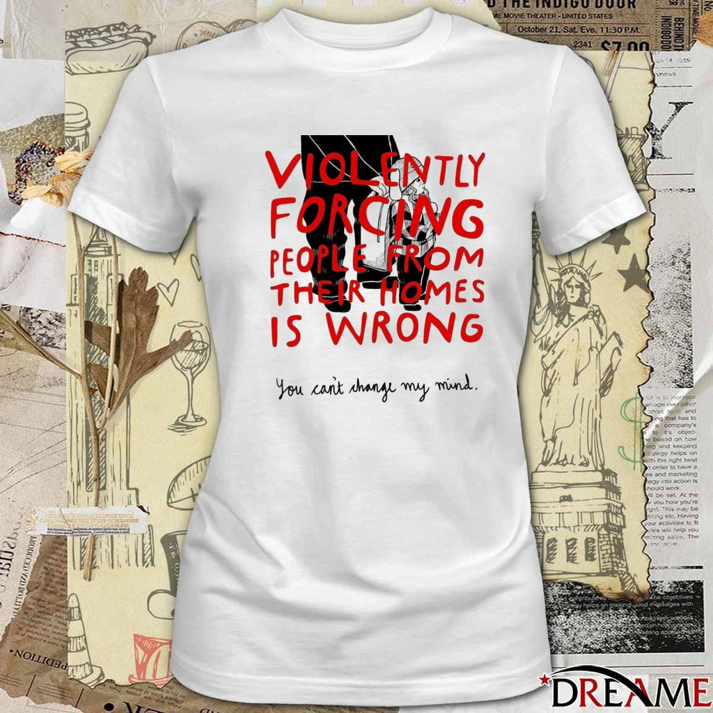 Violently Forcing People From Their Homes Is Wrong You Can’t Change My Mind Free Liam Ramos t-shirt