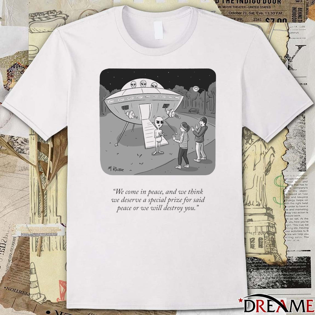 We Come In Peace And We Think We Deserve A Special Prize For Said Peace Or We Will Destroy You t-shirt