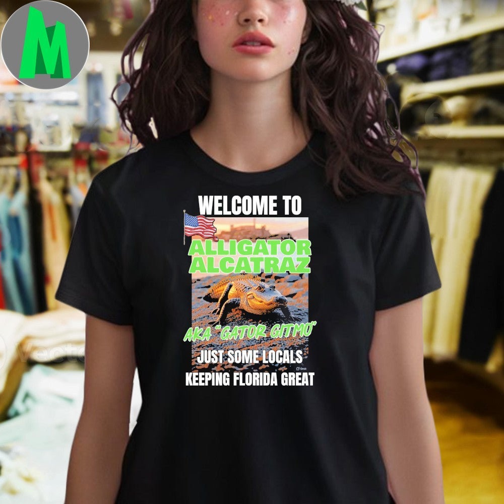 Welcome To Alligator Alcatraz Aka Gator Gitmo Just Some Locals Keeping Florida Great Shirt