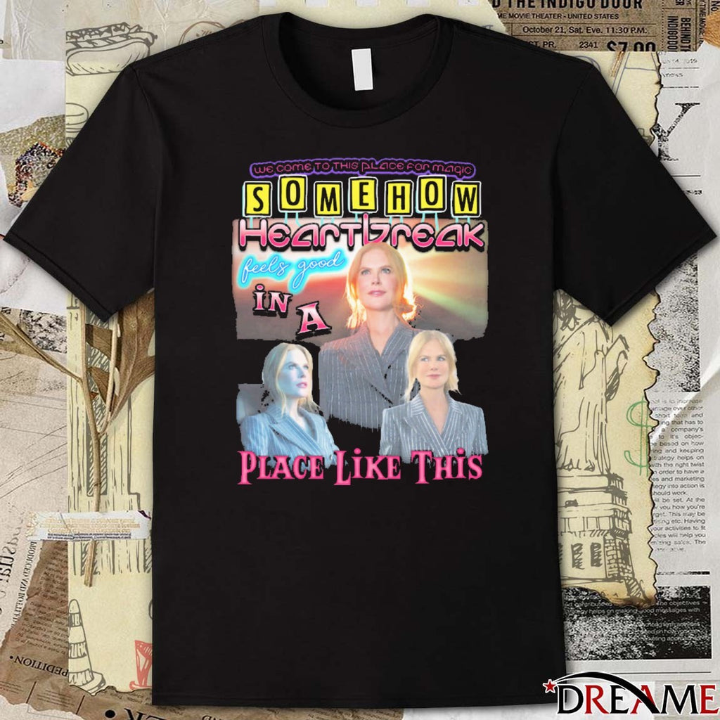 Welcome To This Place For Magic Somehow Heartbreak Feels Good In A Place Like This t-shirt