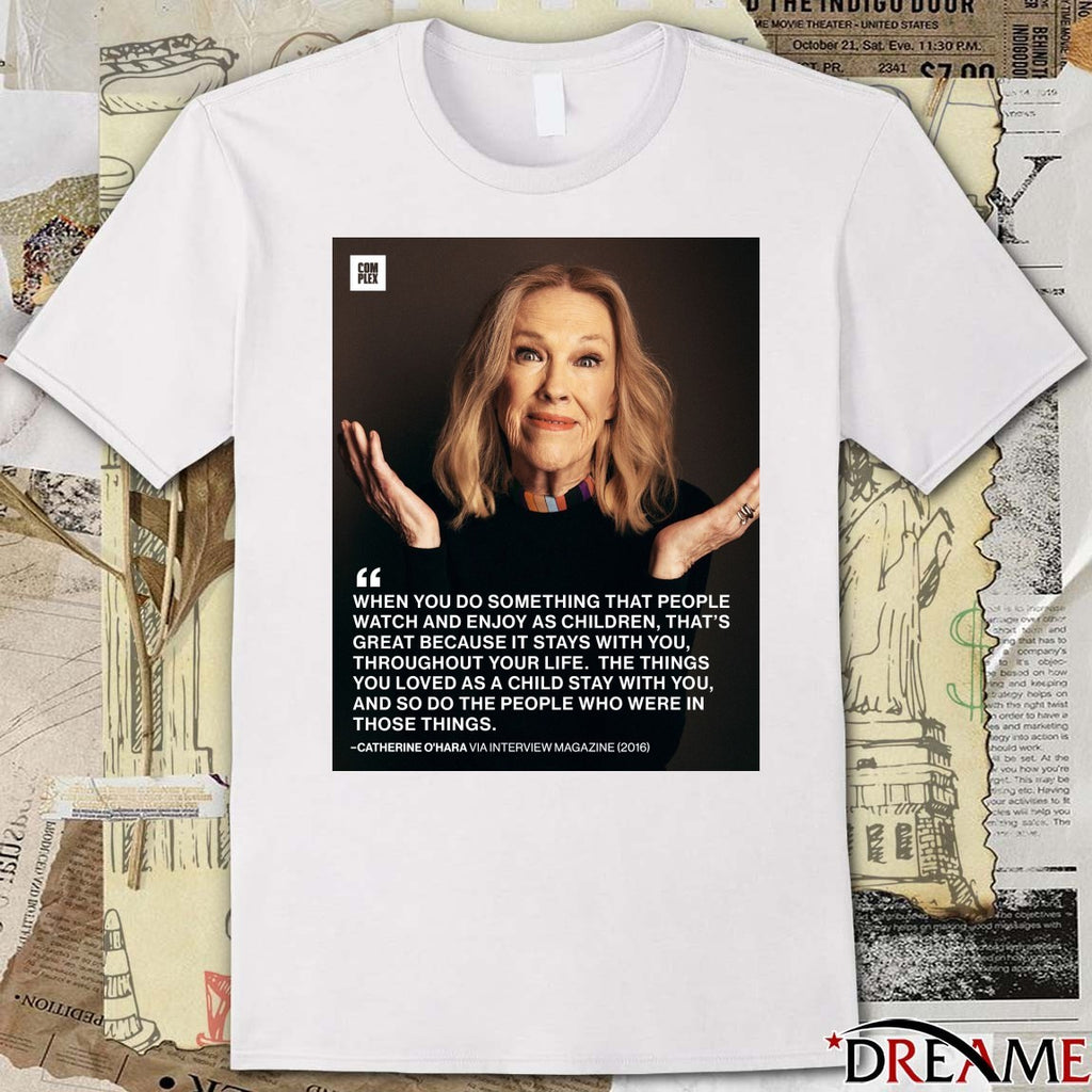 When You Do Something That People Watch And Enjoy As Children Catherine O’Hara t-shirt