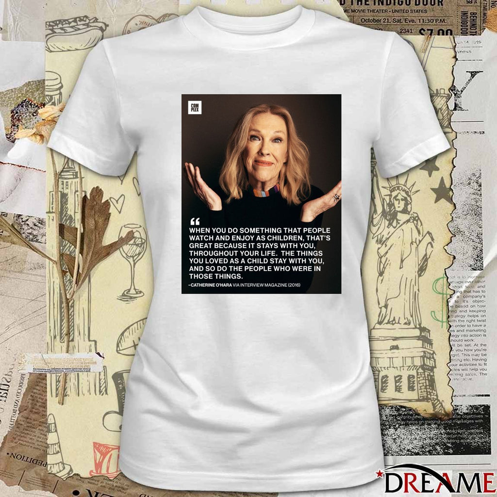 When You Do Something That People Watch And Enjoy As Children Catherine O’Hara t-shirt