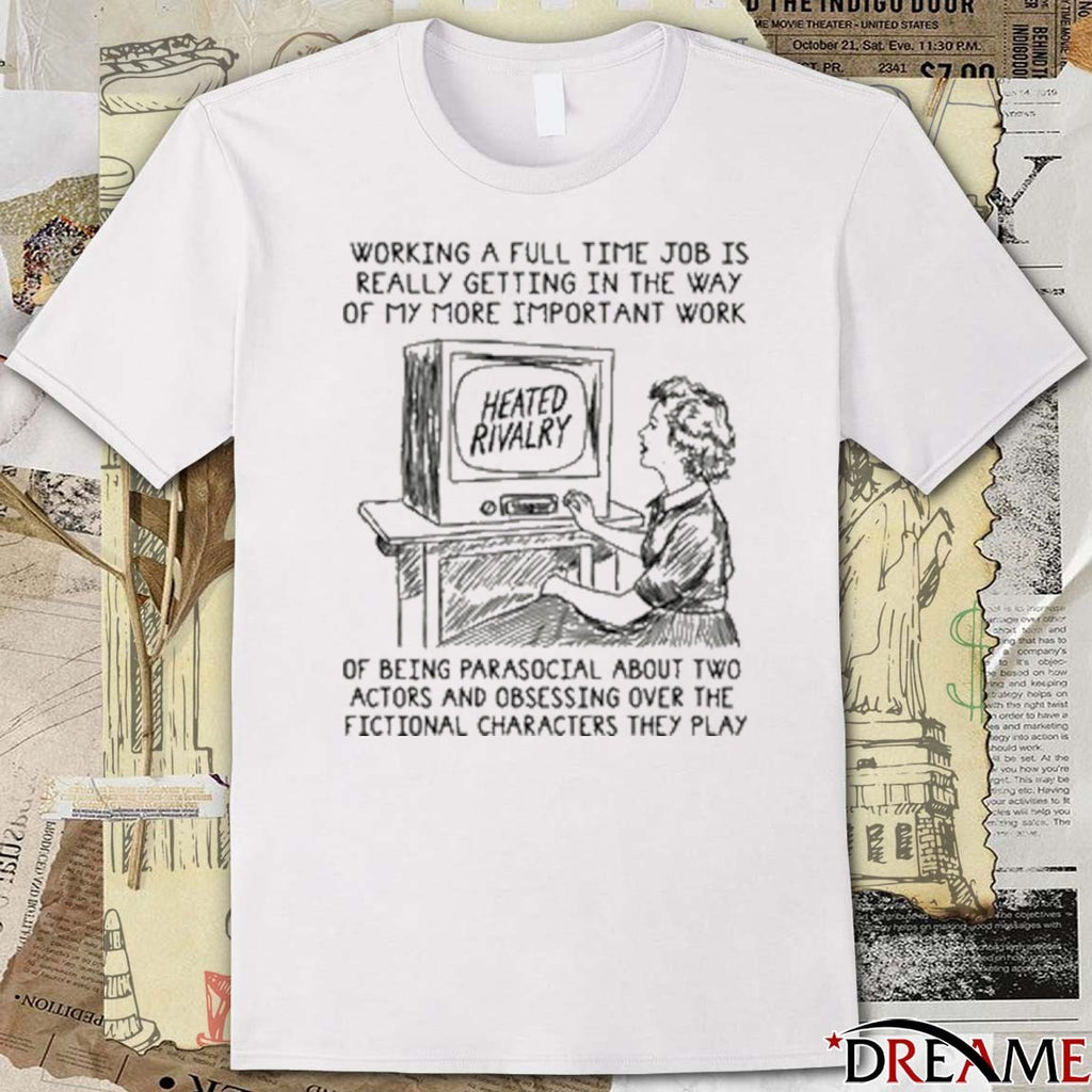 Working A Full Time Job Is Really Getting In The Way Of My More Important Work Of Being Parasocial t-shirt