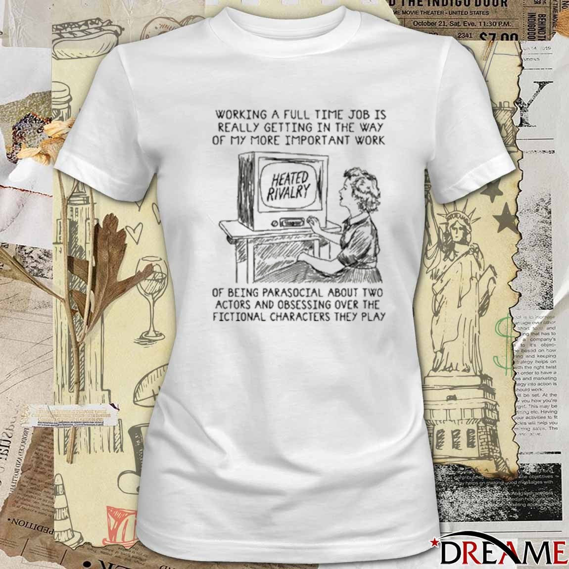 Working A Full Time Job Is Really Getting In The Way Of My More Important Work Of Being Parasocial t-shirt