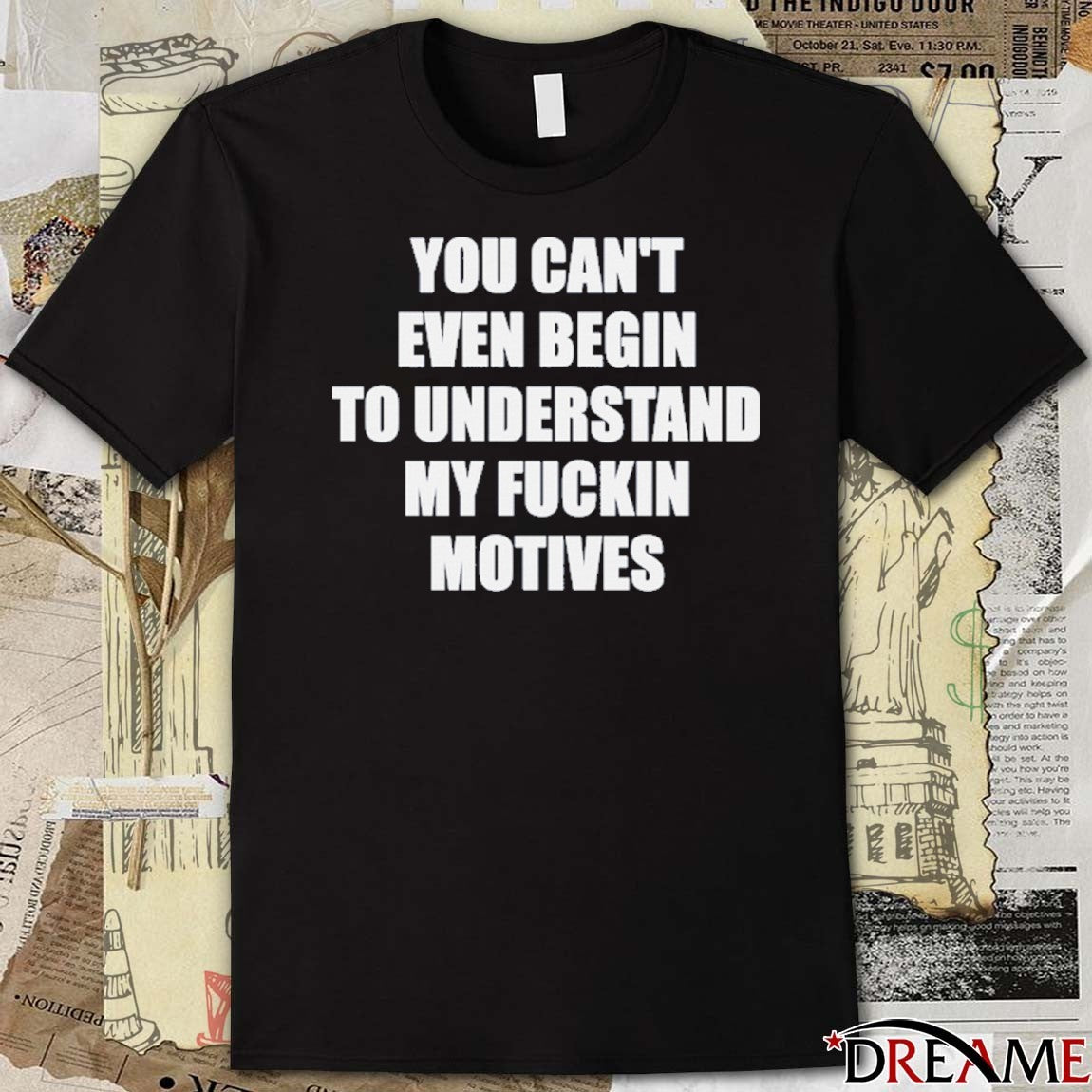 You Can’t Even Begin To Understand My Fuckin Motives t-shirt