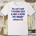 You Can’t Spell I Fucking Suck And Have A Super Tiny Wiener Without ICE 2026 t-shirt