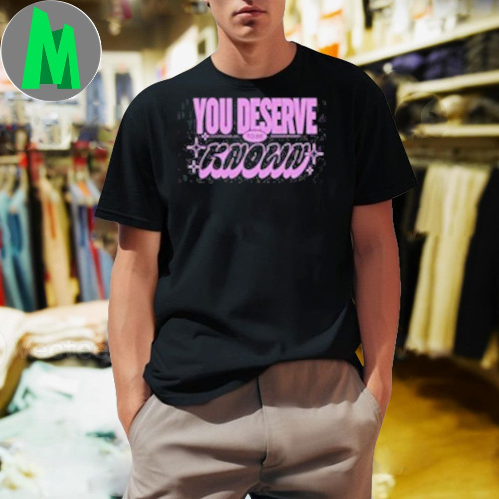 You Deserve To Be Known Loved And Celebrated T-Shirt Inspirational Quote Positive Message Graphic Tee
