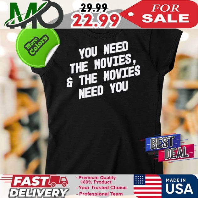 You Need The Movies And The Movies Need You Shirt
