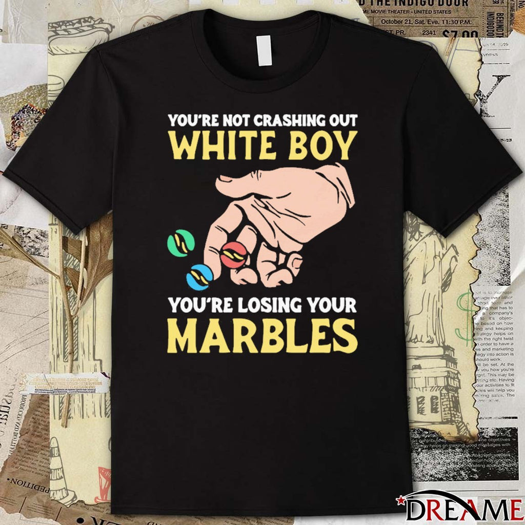 You’re Not Crashing Out White Boy You’re Losing Your Marbles t-shirt