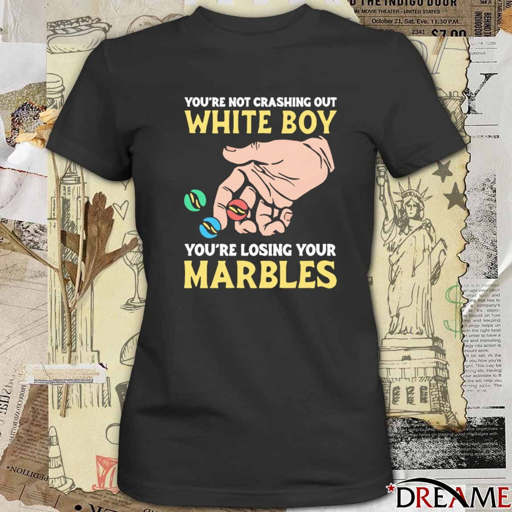 You’re Not Crashing Out White Boy You’re Losing Your Marbles t-shirt