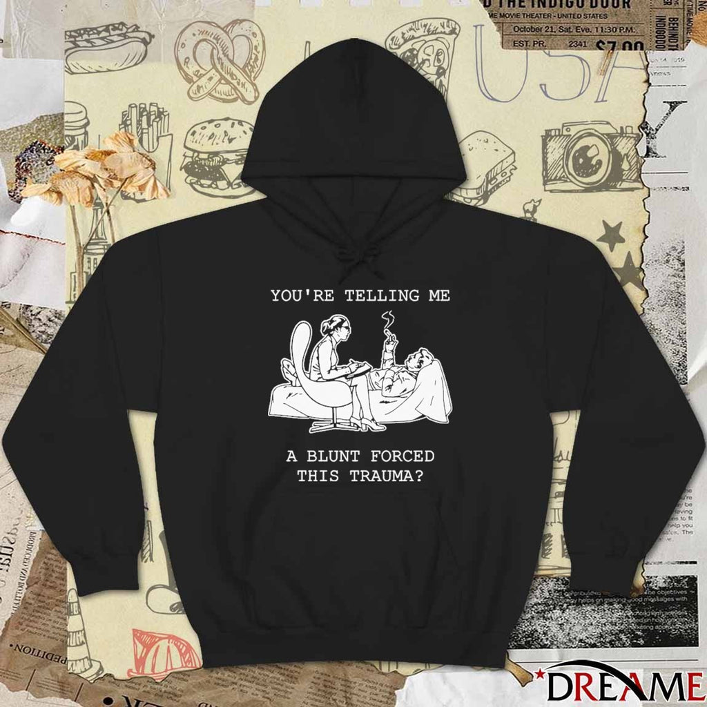 You’re Telling Me A Blunt Forced This Trauma t-shirt