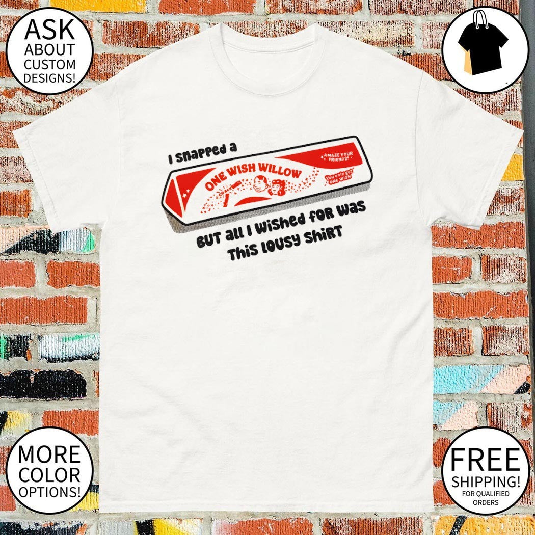 One wish willow I snapped a but all I wished for was this lousy shirt Obsession shirt