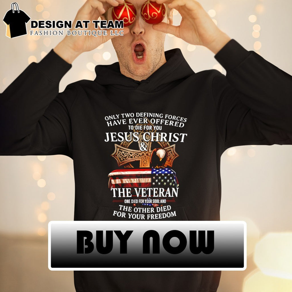 Only two defining forces have ever offered to die for you Jesus Christ the veteran one died for your soul shirt