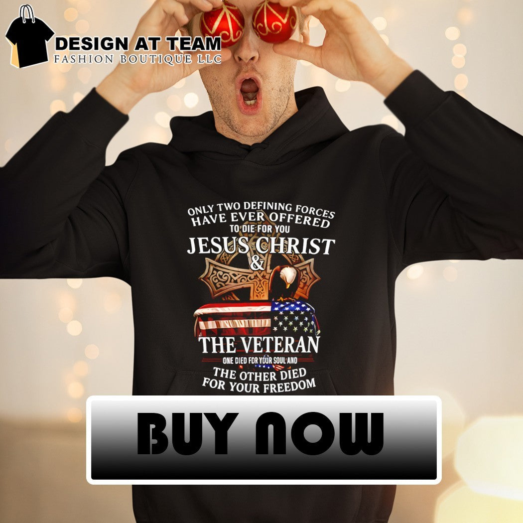 Only two defining forces have ever offered to die for you Jesus Christ the veteran one died for your soul shirt