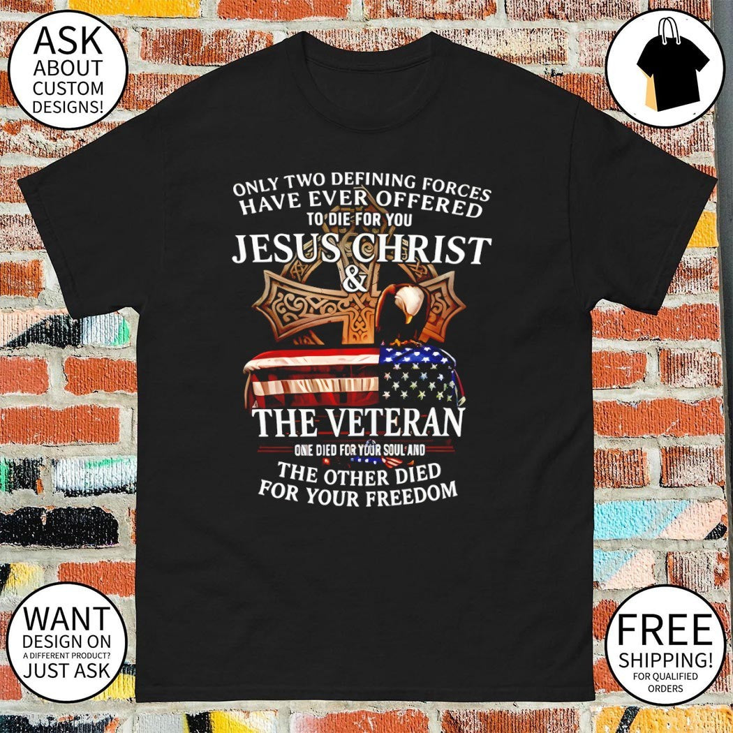 Only two defining forces have ever offered to die for you Jesus Christ the veteran one died for your soul shirt