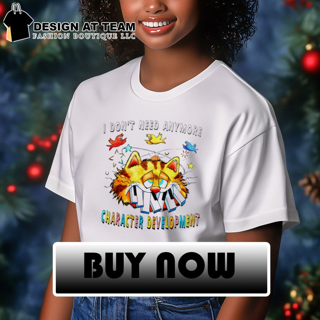 Orange cat I don’t need anymore character development shirt