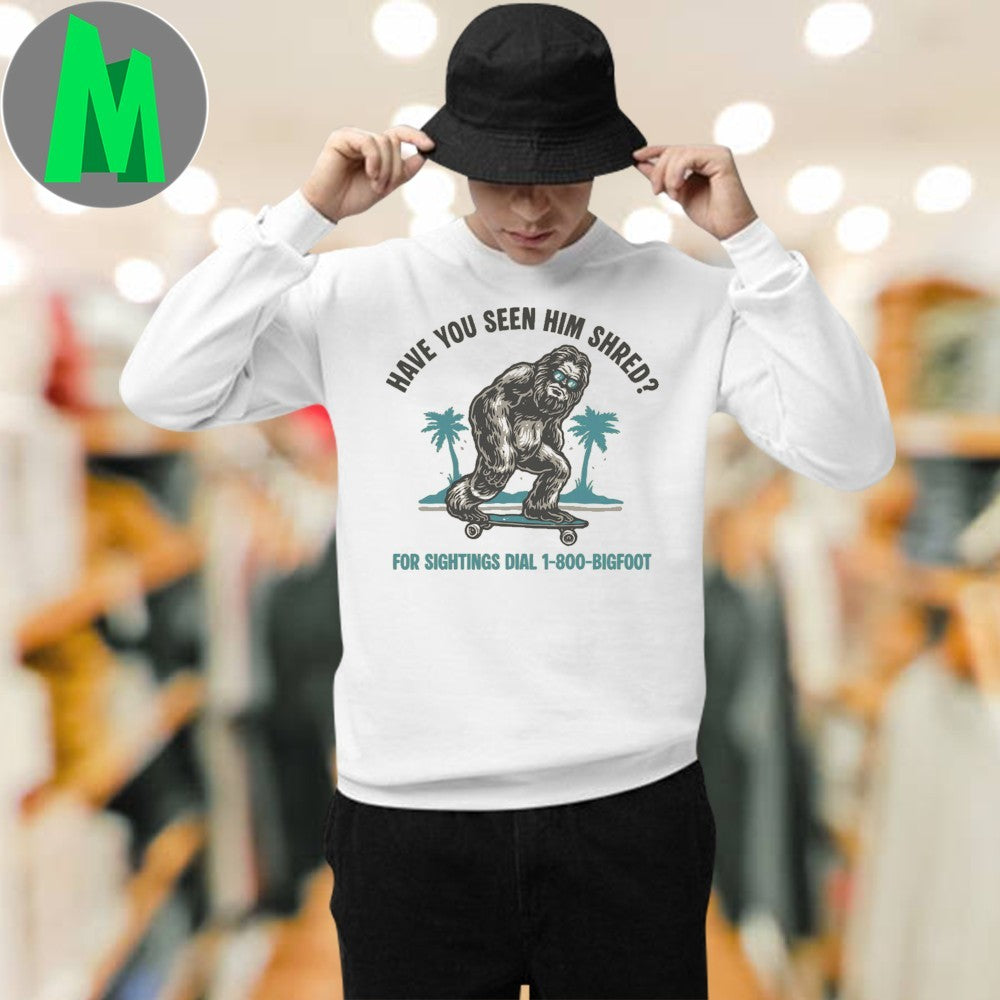 Original Have you seen him shred For Sightings Dial 1 800 Bigfoot Shirt