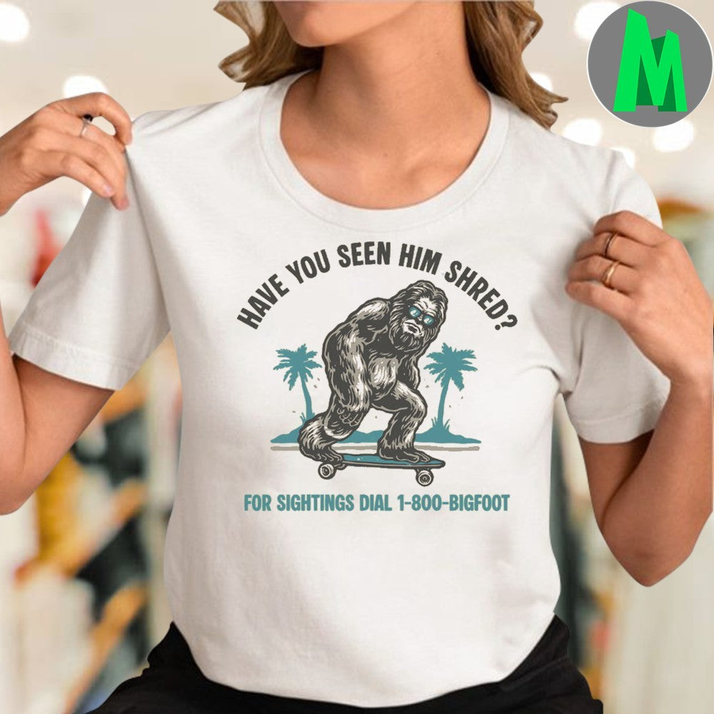 Original Have you seen him shred For Sightings Dial 1 800 Bigfoot Shirt