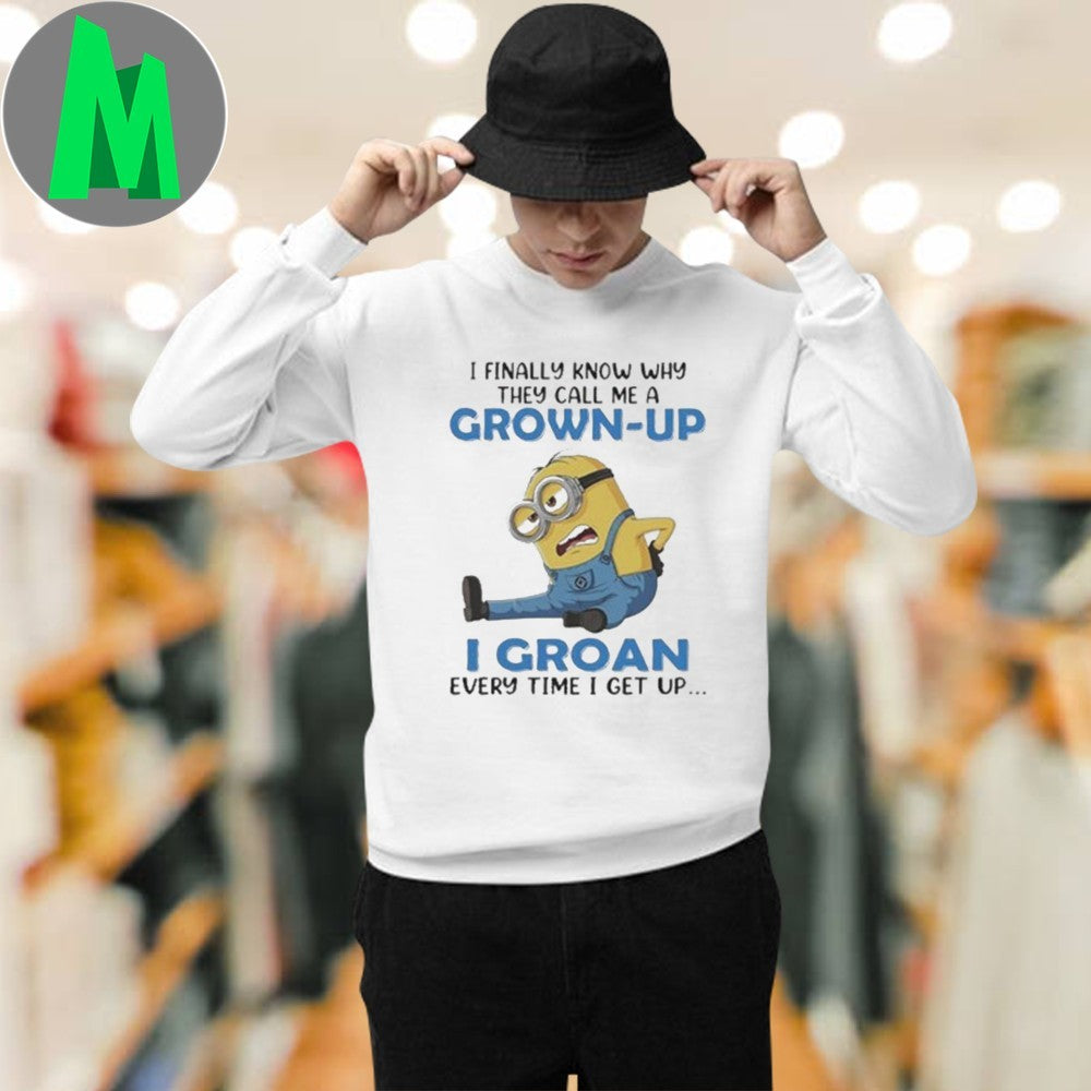 Original I Finally Know Why They Call Me A Minions Funny Grown-Up I Groan Every Time I Get Up Shirt