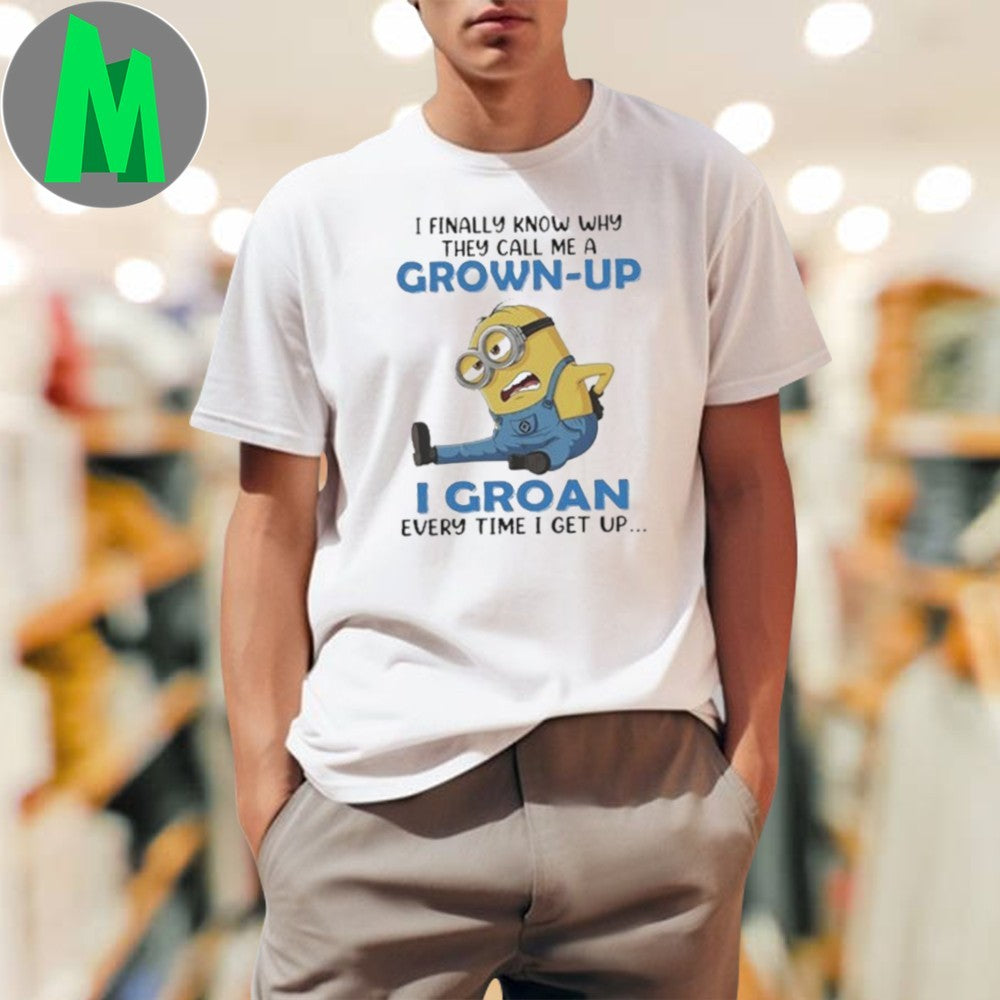 Original I Finally Know Why They Call Me A Minions Funny Grown-Up I Groan Every Time I Get Up Shirt