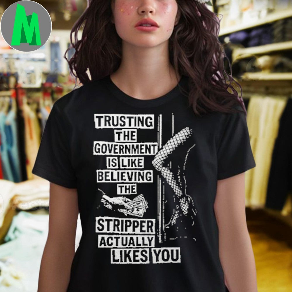 Original Trusting The Government Is Like Believing The Stripper Actually Likes You Shirt